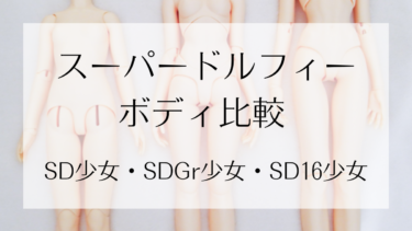 【ボディ比較】SD少女、SDGr少女、SD16少女ボディ