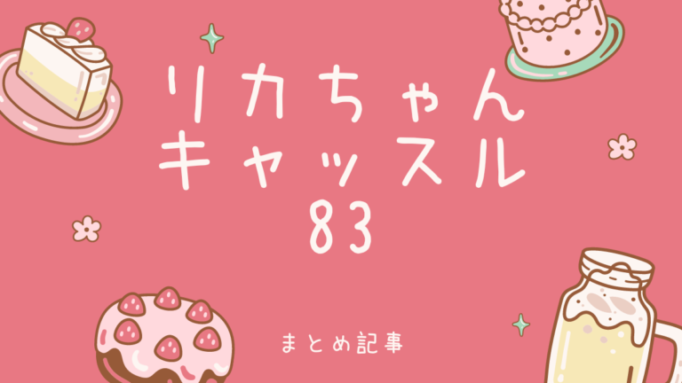 まとめ記事】リカちゃんキャッスル83│お人形あそび